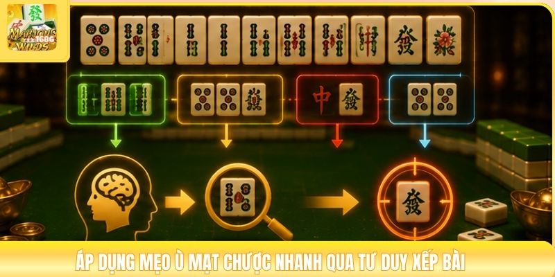 Áp dụng mẹo ù mạt chược nhanh qua tư duy xếp bài