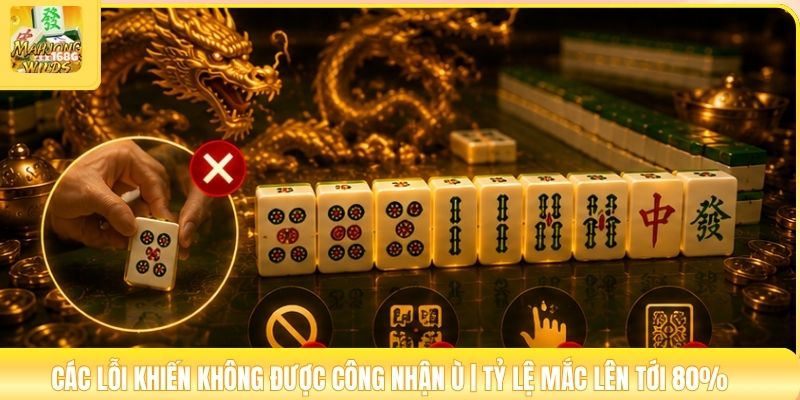 Các Lỗi Khiến Không Được Công Nhận Ù | Tỷ Lệ Mắc Lên Tới 80%