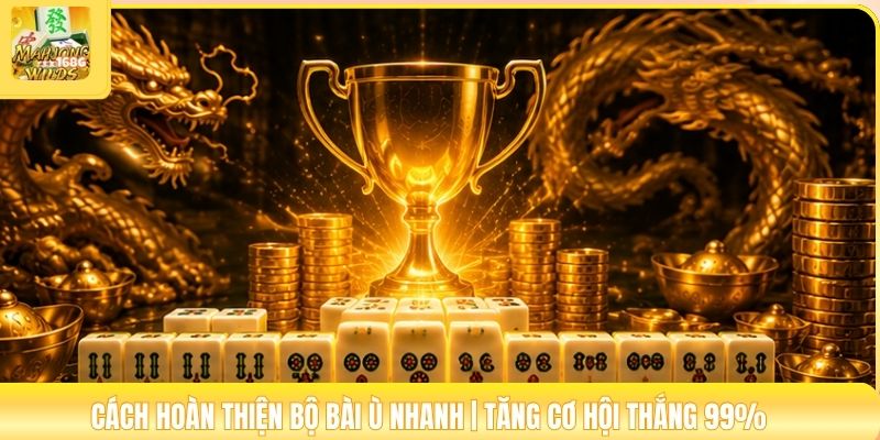 Cách Hoàn Thiện Bộ Bài Ù Nhanh | Tăng Cơ Hội Thắng 99%