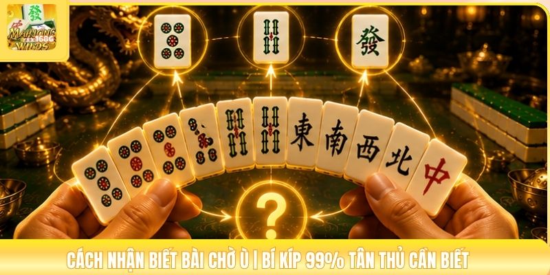 Cách Nhận Biết Bài Chờ Ù | Bí Kíp 99% Tân Thủ Cần Biết