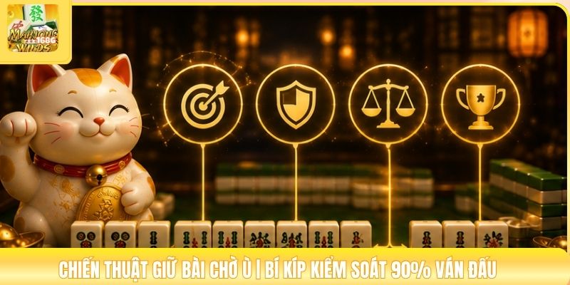Chiến Thuật Giữ Bài Chờ Ù | Bí Kíp Kiểm Soát 90% Ván Đấu