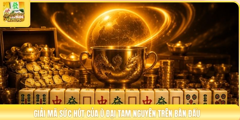 Giải mã sức hút của ù đại tam nguyên trên bàn đấu