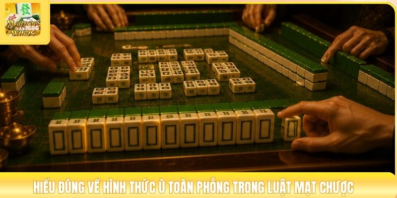 Hiểu đúng về hình thức ù toàn phỗng trong luật mạt chược