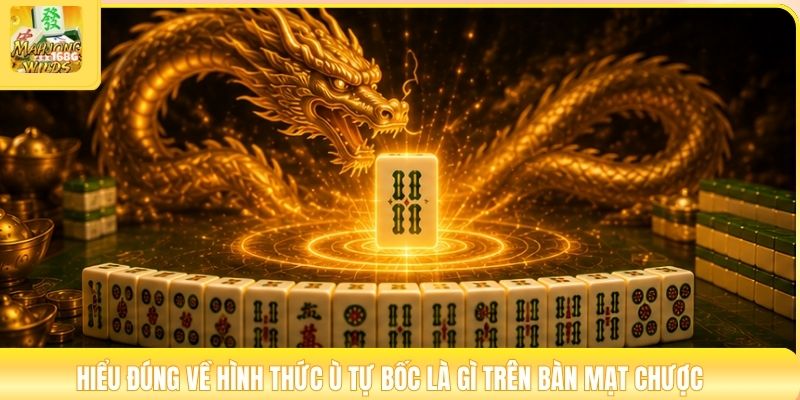 Hiểu đúng về hình thức ù tự bốc là gì trên bàn mạt chược