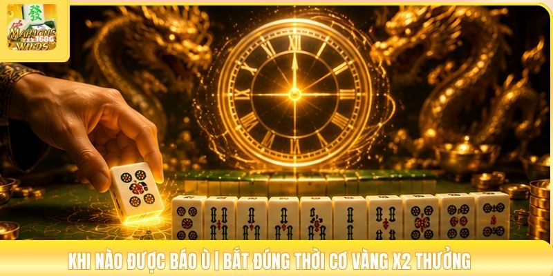 Khi Nào Được Báo Ù | Bắt Đúng Thời Cơ Vàng X2 Thưởng