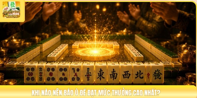 Khi nào nên báo ù để đạt mức thưởng cao nhất?