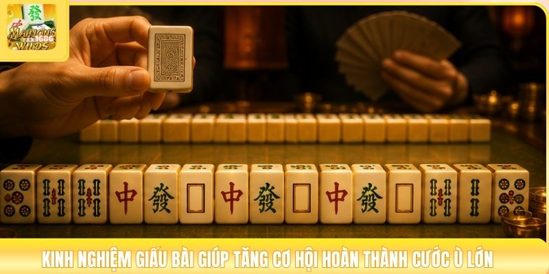 Kinh nghiệm giấu bài giúp tăng cơ hội hoàn thành cước ù lớn