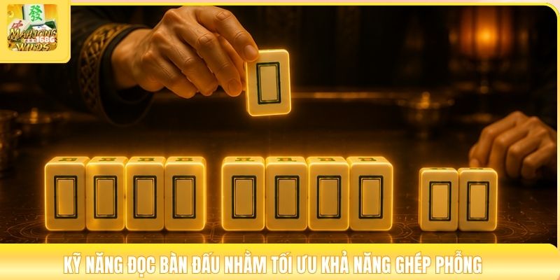 Kỹ năng đọc bàn đấu nhằm tối ưu khả năng ghép phỗng
