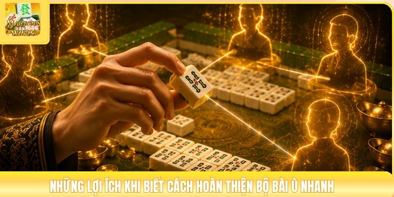 Những lợi ích khi biết cách hoàn thiện bộ bài ù nhanh
