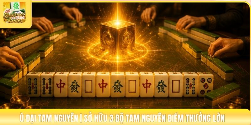 Ù Đại Tam Nguyên | Sở Hữu 3 Bộ Tam Nguyên Điểm Thưởng Lớn