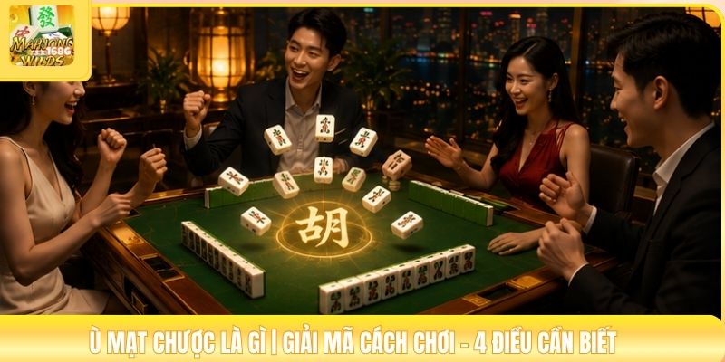 Ù Mạt Chược Là Gì | Giải Mã Cách Chơi - 4 Điều Cần Biết