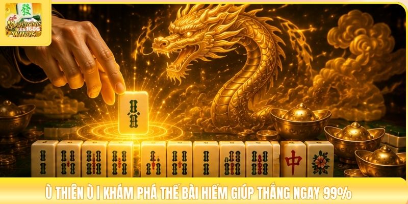 Ù Thiên Ù | Khám Phá Thế Bài Hiếm Giúp Thắng Ngay 99%