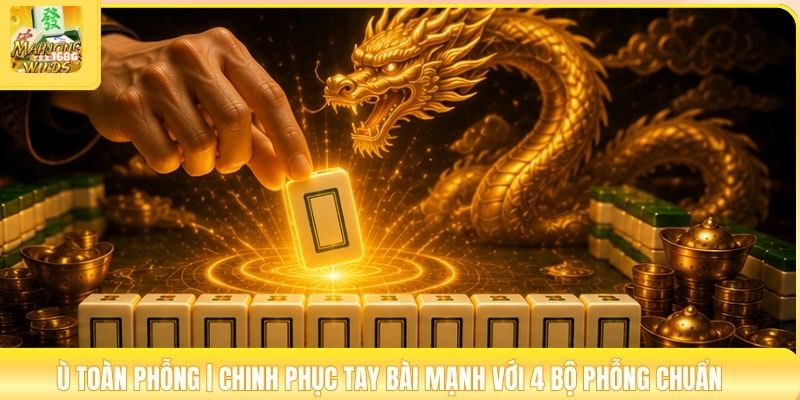 Ù Toàn Phỗng | Chinh Phục Tay Bài Mạnh Với 4 Bộ Phỗng Chuẩn