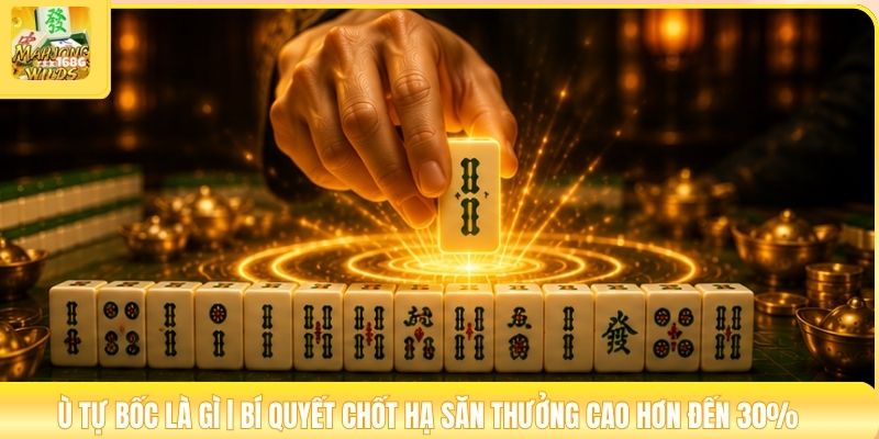 Ù Tự Bốc Là Gì | Bí Quyết Chốt Hạ Săn Thưởng Cao Hơn Đến 30%