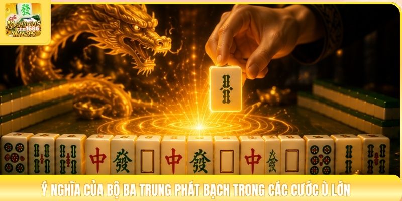 Ý nghĩa của bộ ba Trung Phát Bạch trong các cước ù lớn